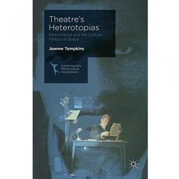 Theatre's Heterotopias: Performance and the Cultural Politics of Space