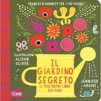 Il giardino segreto. Il mio primo libro sui fiori. Frances H. Burnett per i più piccoli. Ediz. illustrata