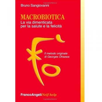 Macrobiotica. La via dimenticata per la salute e la felicità. Il ...