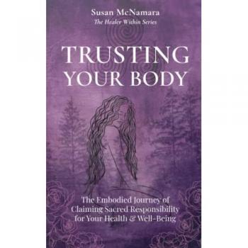 Trusting Your Body: The Embodied Journey of Claiming Sacred Responsibility for Your Health & Well-Being (The Healer Within)