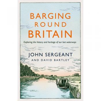 Barging Round Britain: Exploring the History of. Sergeant, Bartley**