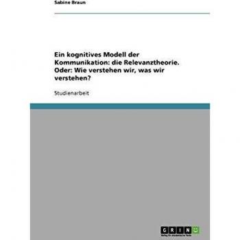 Ein kognitives Modell der Kommunikation: die Relevanztheorie. Oder: Wie verstehen wir, was wir verstehen?