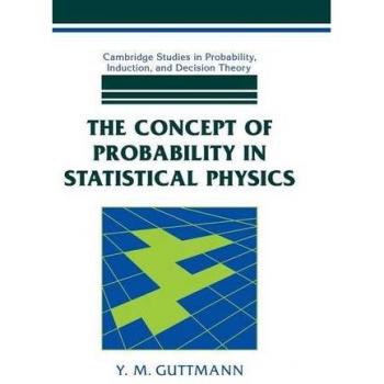 The Concept of Probability in Statistical Physics, Cambridge Studies in Probability, Induction, and Decision Theory