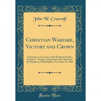 Christian Warfare, Victory and Crown: A Sermon on Occasion of the Death of the Rev. Samuel C. Stratton, Preached in the Church of the Epiphany, Philadelphia, November 11, 1860