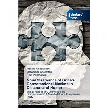 Non-Observance of Grice’s Conversational Maxims in Discourse of Humor: and its Role in EFL Learners’ Text Comprehension: A Mixed-Methods Comparative Study