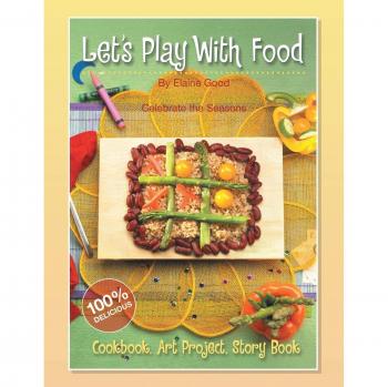 Let’s Play With Food – Celebrate the Seasons: Cookbook, Storybook, Art Project, 100%% Delicious