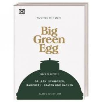 Kochen Mit Dem Big Green Egg: Grillen, Schmoren, Räuchern, Braten Und Backen. Über 70 Rezepte