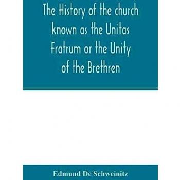 The history of the church known as the Unitas Fratrum or the Unity of the Brethren