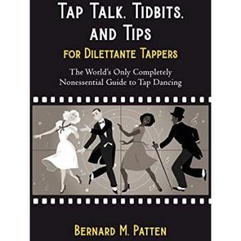 Tap Talk, Tidbits, and Tips for Dilettante Tappers: The World's Only Completely Nonessential Guide to Tap Dancing