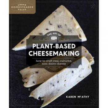 The Art of Plant-Based Cheesemaking: How to Craft Real, Cultured, Non-Dairy Cheese