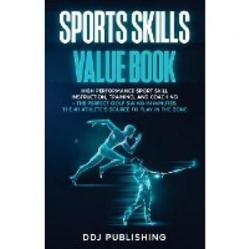 Sports Skills Value Book. High Performance Sport Skill Instruction, Training and Coaching + The Perfect Golf Swing In Minutes. The #1 Athelete's Source to Play In the Zone
