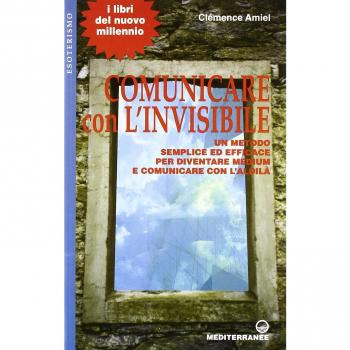 Comunicare con l'invisibile. Un metodo semplice ed efficace per diventare medium e comunicare con l'aldilà