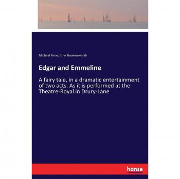 Edgar and Emmeline: A fairy tale, in a dramatic entertainment of two acts. As it is performed at the Theatre-Royal in Drury-Lane