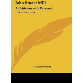 John Stuart Mill: A Criticism with Personal Recollections
