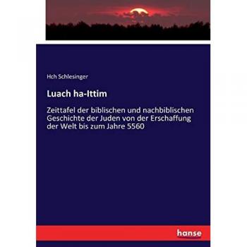 Luach ha-Ittim: Zeittafel der biblischen und nachbiblischen Geschichte der Juden von der Erschaffung der Welt bis zum Jahre 5560