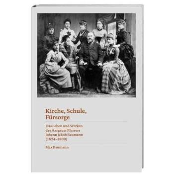 Kirche, Schule, Fürsorge: Das Leben und Wirken des Aargauer Pfarrers Johann Jakob Baumann