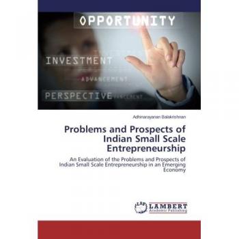 Problems and Prospects of Indian Small Scale Entrepreneurship: An Evaluation of the Problems and Prospects of Indian Small Scale Entrepreneurship in an Emerging Economy