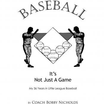 Baseball...It's Not Just a Game: My 36 Years in Little League Baseball