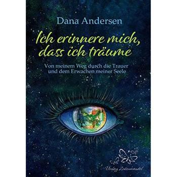 Ich erinnere mich, dass ich träume: Von meinem Weg durch die Trauer und dem Erwachen meiner Seele