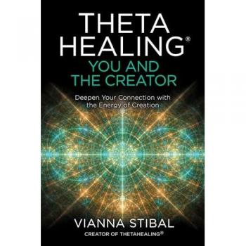 ThetaHealing R You and the Creator Deepen Your Connection with the Energy of Creation by Vianna Stibal