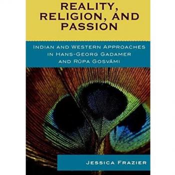 Rowman & Littlefield Pub, Inc. Reality, Religion, and Passion: Indian and Western Approaches in Hans-Georg Gadamer and Rupa Gosvami