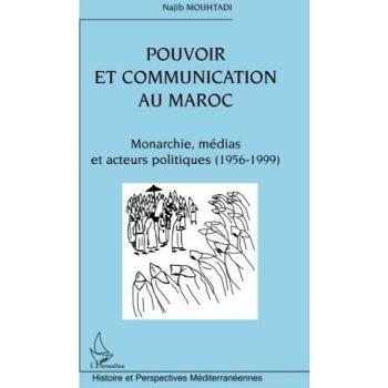 Pouvoir et communication au Maroc: Monarchie, médias et acteurs politiques