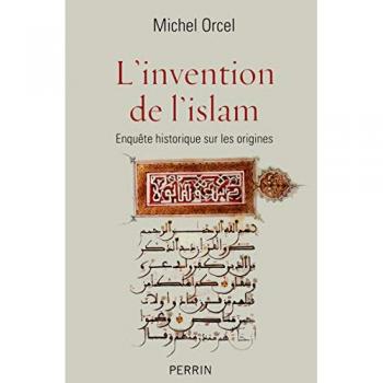 L'invention de l'islam : Enquête historique sur les origines par Michel Orcel