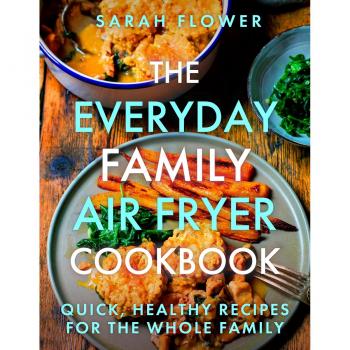 The Everyday Family Air Fryer Cookbook by Sarah Flower