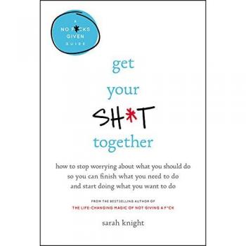 Get Your Sh*t Together Lib/E: How to Stop Worrying about What You Should Do So You Can Finish What You Need to Do and Start Doing What You Want to D