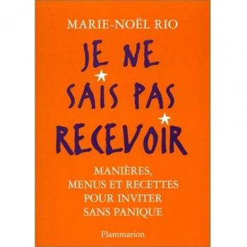 Je ne sais pas recevoir. Manières, menus et recettes pour inviter sans panique