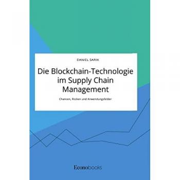 Die Blockchain-Technologie im Supply Chain Management. Chancen, Risiken und Anwendungsfelder