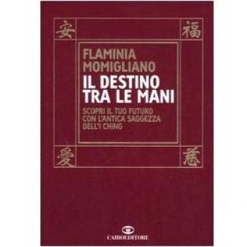 Il destino tra le mani. Scopri il tuo futuro con l'antica saggezza dell'I Ching