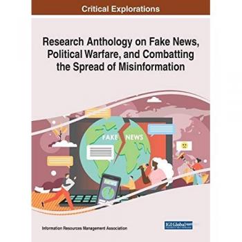 Research Anthology on Fake News, Political Warfare, and Combatting the Spread of Misinformation