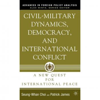 Civil-military Dynamics, Democracy, And International Conflict, Advances in Foreign Policy Analysis