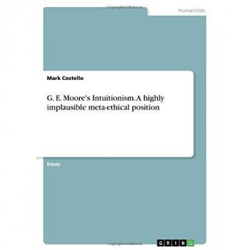G. E. Moore's Intuitionism. A highly implausible meta-ethical position
