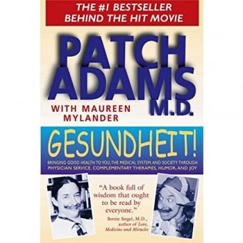 Patch Adams Gesundheit!: Bringing Good Health To You, The Medical System, And Society Through Physician Service, Complementary Therapies, Humor