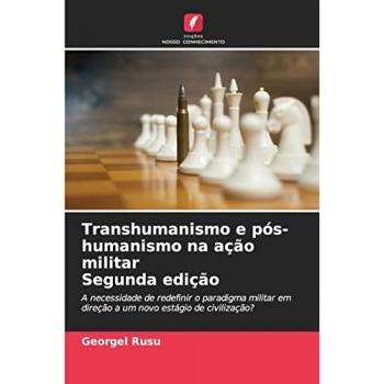 Transhumanismo e pós-humanismo na ação militar Segunda edição: A necessidade de redefinir o paradigma militar em direção a um novo estágio de civilização?