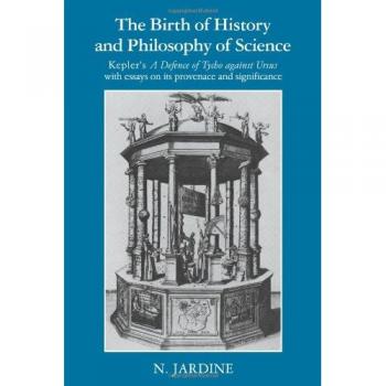 The Birth of History and Philosophy of Science: Kepler's 'A Defence of Tycho against Ursus' with Essays on its Provenance and Significance