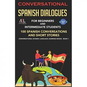 Conversational Spanish Dialogues for Beginners and Intermediate Students: 100 Conversations and Short Stories