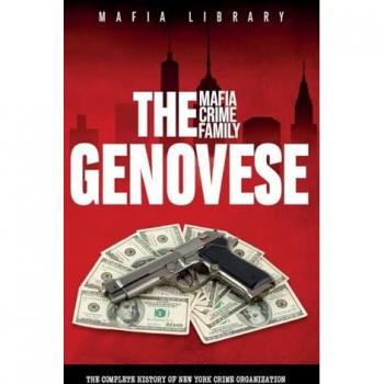The Genovese Mafia Crime Family: A Complete History of New York Criminal Organization