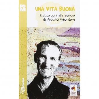 UNA VITA BUONA. EDUCATORI ALLA SCUOLA DI ATTILIO GIORDANI 2012