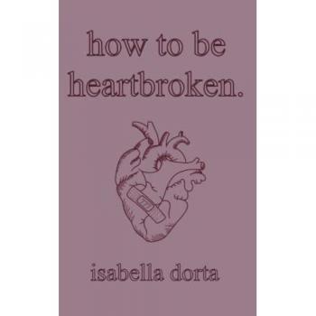 how to be heartbroken : a guide on love and heartbreak by isabella dorta