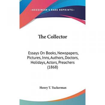 The Collector: Essays On Books, Newspapers, Pictures, Inns, Authors, Doctors, Holidays, Actors, Preachers (1868)