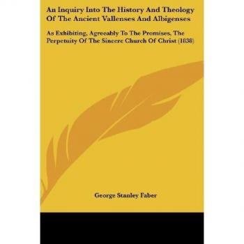 An  Inquiry Into the History and Theology of the Ancient Vallenses and Albigenses: As Exhibiting, Agreeably to the Promises, the Perpetuity of the Sin