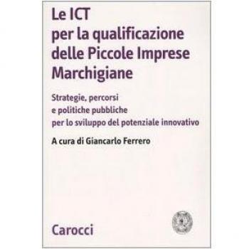 Le ICT per la qualificazione delle piccole imprese marchigiane. Strategie, percorsi e politiche pubbliche per lo sviluppo del potenziale innovativo