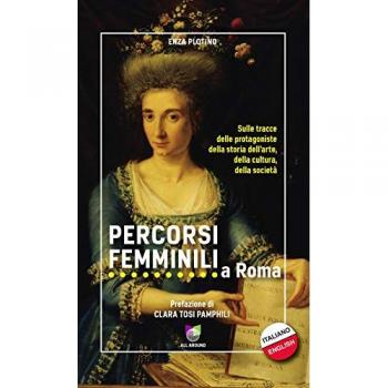 Percorsi femminili a Roma. Sulle tracce delle protagoniste della storia dell'arte, della cultura, della società