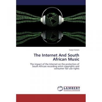 The Internet And South African Music: The impact of the Internet on the protection of South African recording artist copyrights and consumer fair use rights
