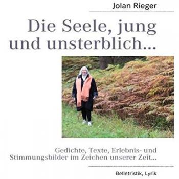 Die Seele, jung und unsterblich…: Gedichte, Texte, Erlebnis