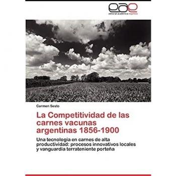 La Competitividad de las carnes vacunas argentinas 1856-1900: Una tecnología en carnes de alta productividad: procesos innovativos locales y vanguardia terrateniente porteña