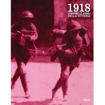 1918. L'orribile anno della vittoria. Immagini e parole della guerra, della profuganza e dell'occupazione delle province friulane invase